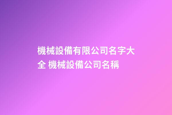 機械設備有限公司名字大全 機械設備公司名稱-第1張-公司起名-玄機派